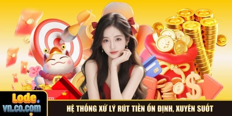 Hệ thống xử lý rút tiền ổn định, xuyên suốt
